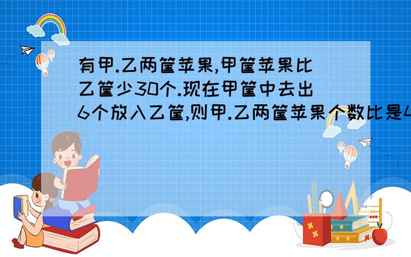 有甲.乙两筐苹果,甲筐苹果比乙筐少30个.现在甲筐中去出6个放入乙筐,则甲.乙两筐苹果个数比是4：7,乙筐现在有苹果多少个?