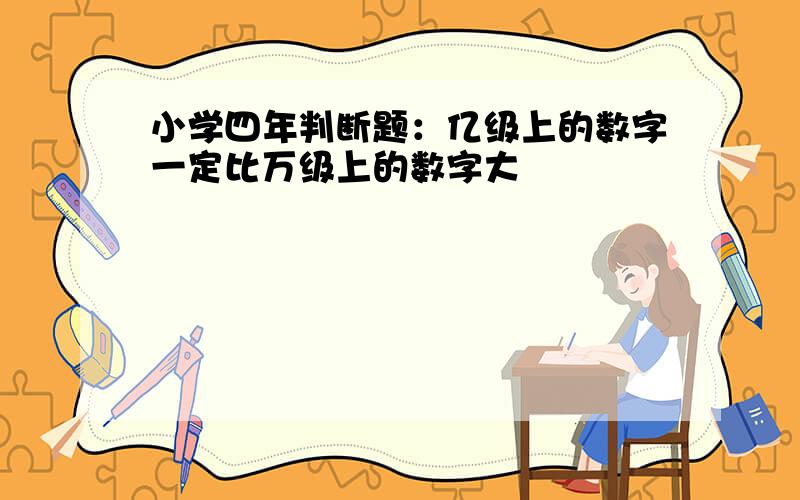 小学四年判断题：亿级上的数字一定比万级上的数字大