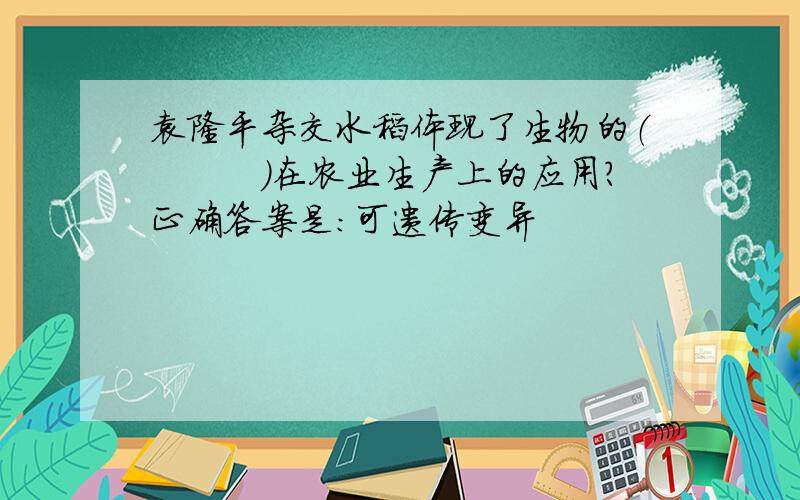 袁隆平杂交水稻体现了生物的（　　　）在农业生产上的应用?正确答案是：可遗传变异