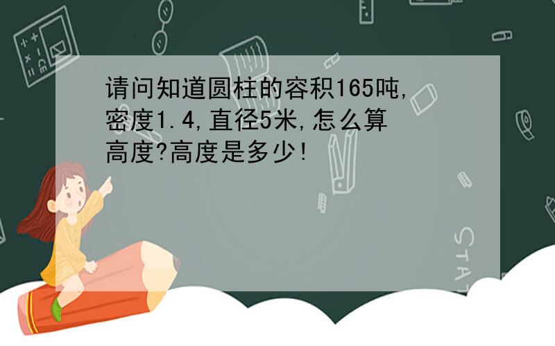 请问知道圆柱的容积165吨,密度1.4,直径5米,怎么算高度?高度是多少!