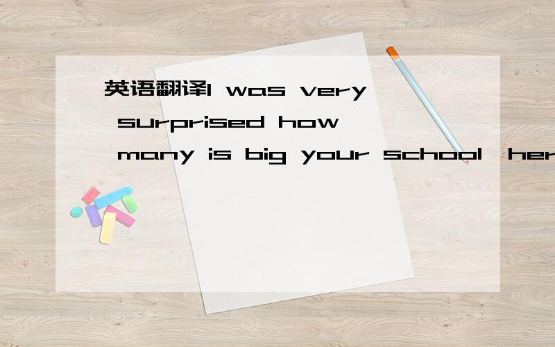 英语翻译I was very surprised how many is big your school,here don磘 have a big schools,and the major of classes for Grade are about of thrre or five in hig school,with an average of 30 classmates.Here ,in Brazil,we go to school 5 days a week,fro