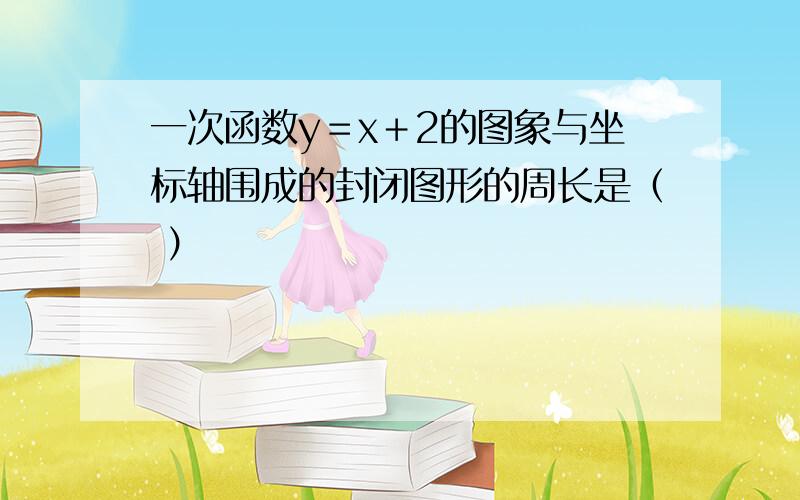 一次函数y＝x＋2的图象与坐标轴围成的封闭图形的周长是（ ）