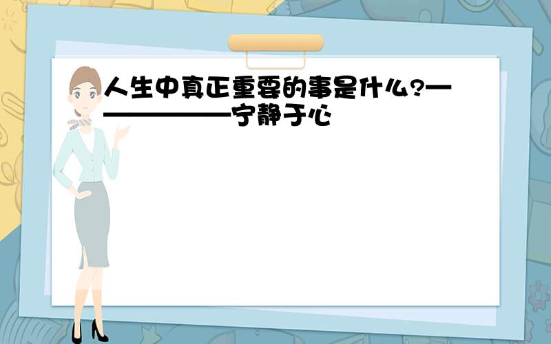 人生中真正重要的事是什么?——————宁静于心