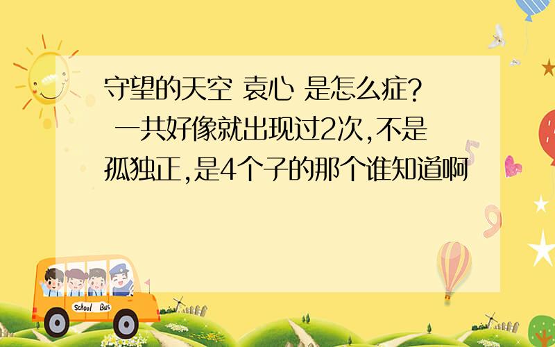 守望的天空 袁心 是怎么症? 一共好像就出现过2次,不是孤独正,是4个子的那个谁知道啊