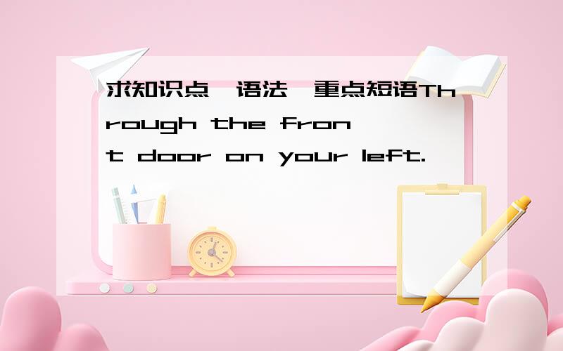 求知识点,语法,重点短语Through the front door on your left.