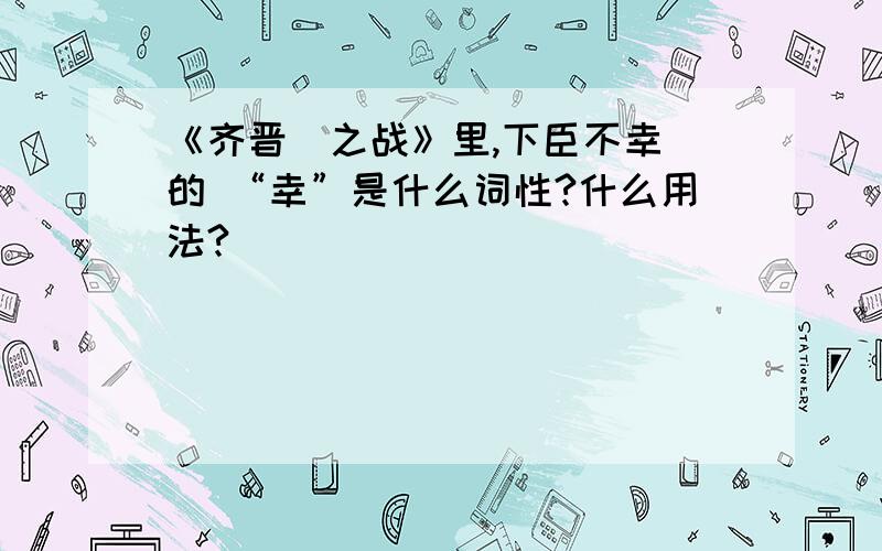 《齐晋鞌之战》里,下臣不幸 的 “幸”是什么词性?什么用法?