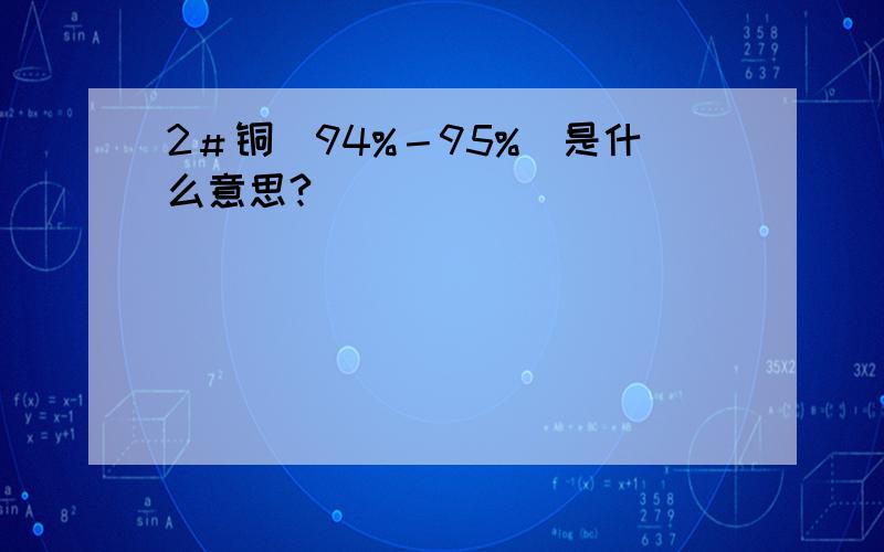 2＃铜（94%－95%)是什么意思?