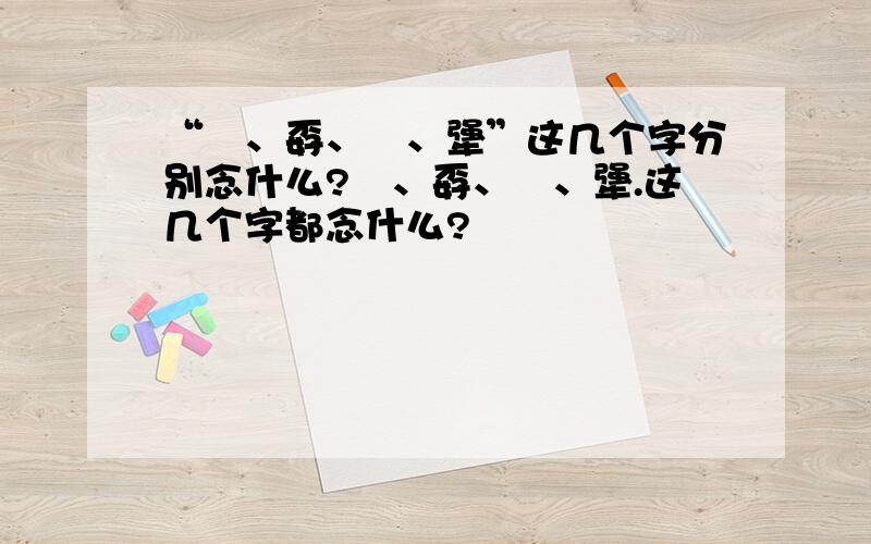 “巭、孬、嫑、犟”这几个字分别念什么?巭、孬、嫑、犟.这几个字都念什么?