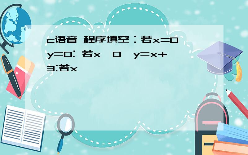 c语音 程序填空：若x=0,y=0; 若x>0,y=x+3;若x