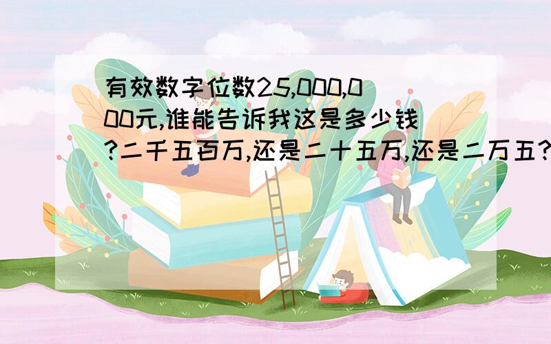 有效数字位数25,000,000元,谁能告诉我这是多少钱?二千五百万,还是二十五万,还是二万五?没有上过学