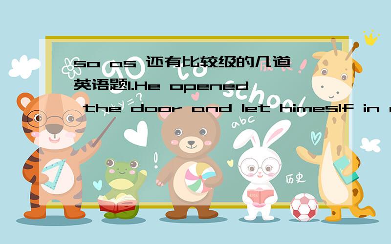 so as 还有比较级的几道英语题1.He opened the door and let himeslf in quietly ___not to make the family.A because B so as C so that D despite so that为什么不行?2.I wish you ____to me before you went and bought that car.A spoke B.will sp