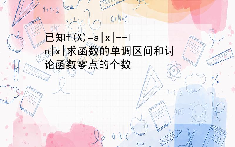 已知f(X)=a|x|--ln|x|求函数的单调区间和讨论函数零点的个数