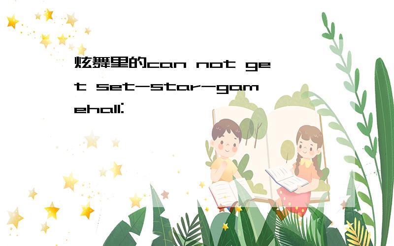 炫舞里的can not get set-star-gamehall: