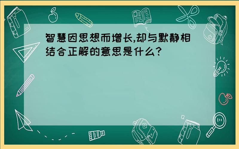 智慧因思想而增长,却与默静相结合正解的意思是什么?