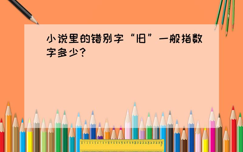 小说里的错别字“旧”一般指数字多少?