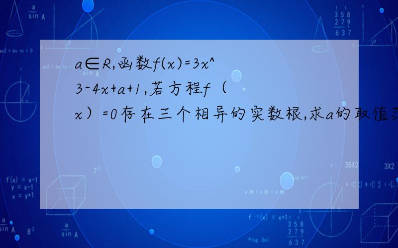 a∈R,函数f(x)=3x^3-4x+a+1,若方程f（x）=0存在三个相异的实数根,求a的取值范围