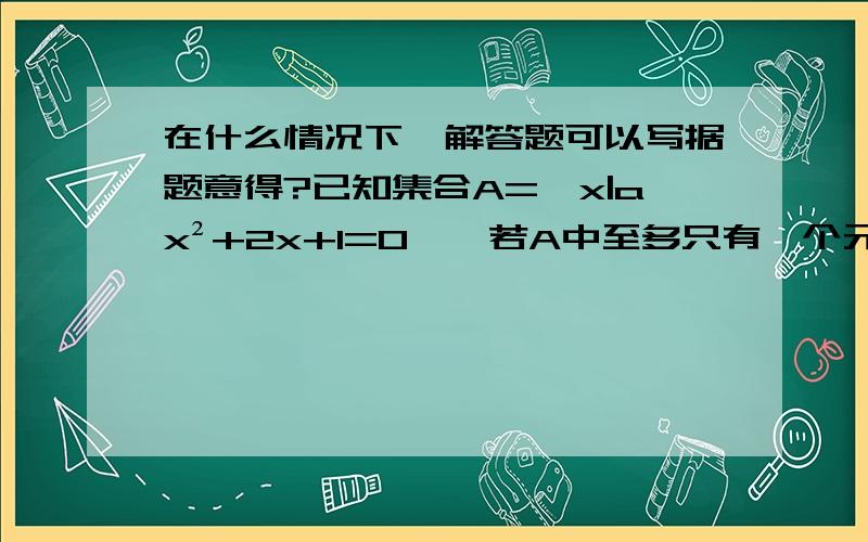 在什么情况下,解答题可以写据题意得?已知集合A={x|ax²+2x+1=0},若A中至多只有一个元素,求a的取值范围.在这题中,我是直接写,据题意得:△≤0 还是 ∵集合A={x|ax²+2x+1=0}且A中至多只有一个