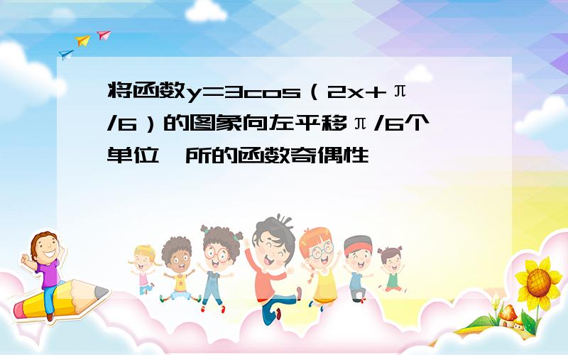 将函数y=3cos（2x+π/6）的图象向左平移π/6个单位,所的函数奇偶性