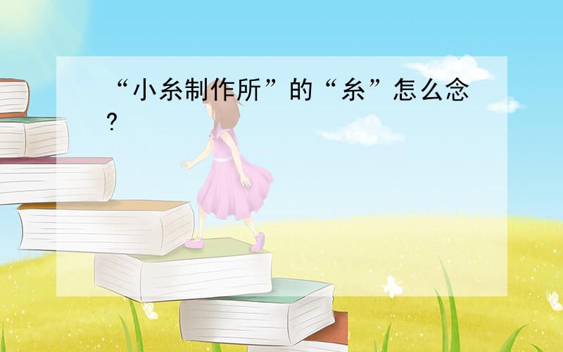 “小糸制作所”的“糸”怎么念?