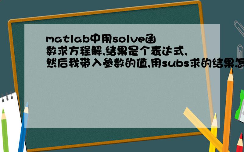 matlab中用solve函数求方程解,结果是个表达式,然后我带入参数的值,用subs求的结果怎么有很多个?syms f x T;A=solve('(f/log(0.2))*(0.9)^x=num2str(T)','x');f=960;T=0.001;subs(A)