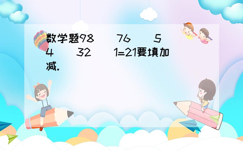 数学题98()76()5()4()32()1=21要填加减.