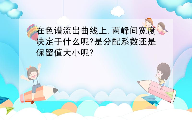 在色谱流出曲线上,两峰间宽度决定于什么呢?是分配系数还是保留值大小呢?