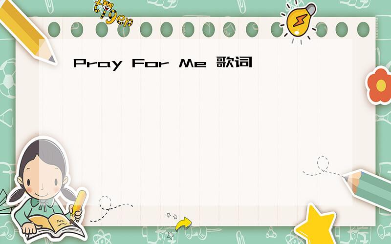 Pray For Me 歌词