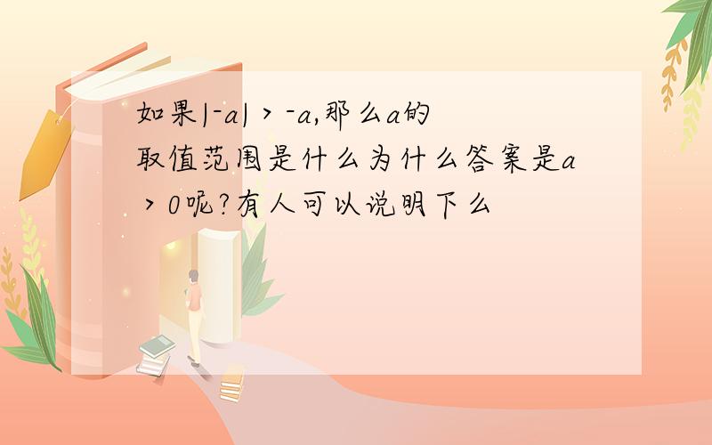 如果|-a|＞-a,那么a的取值范围是什么为什么答案是a＞0呢?有人可以说明下么