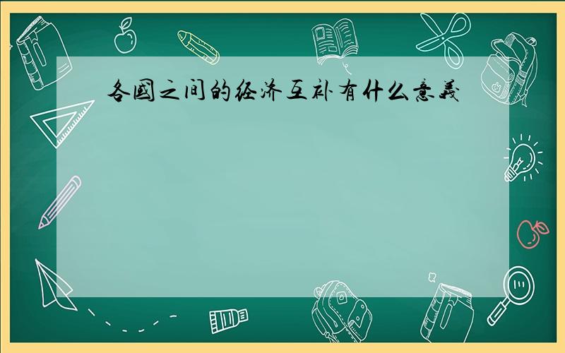 各国之间的经济互补有什么意义