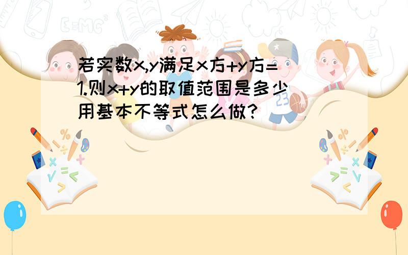 若实数x,y满足x方+y方=1.则x+y的取值范围是多少用基本不等式怎么做？