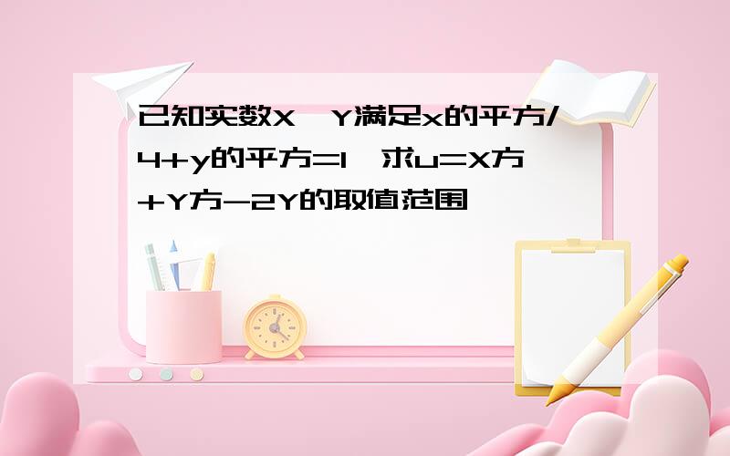 已知实数X,Y满足x的平方/4+y的平方=1,求u=X方+Y方-2Y的取值范围