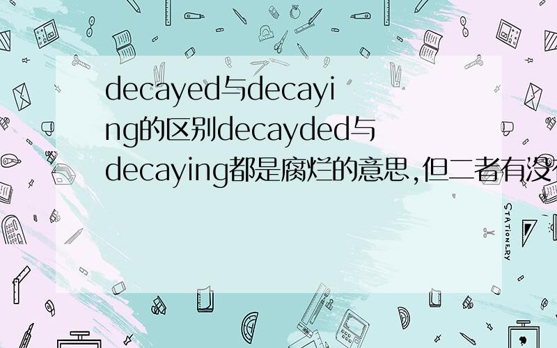 decayed与decaying的区别decayded与decaying都是腐烂的意思,但二者有没有什么区别呢