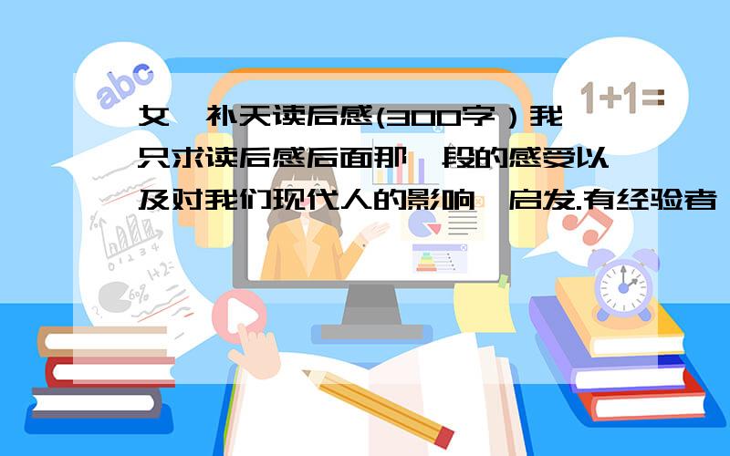 女娲补天读后感(300字）我只求读后感后面那一段的感受以及对我们现代人的影响、启发.有经验者,不要复制,ok?