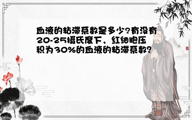 血液的粘滞系数是多少?有没有20-25摄氏度下，红细胞压积为30%的血液的粘滞系数？