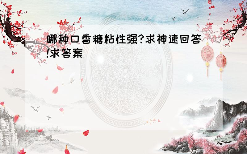 哪种口香糖粘性强?求神速回答!求答案