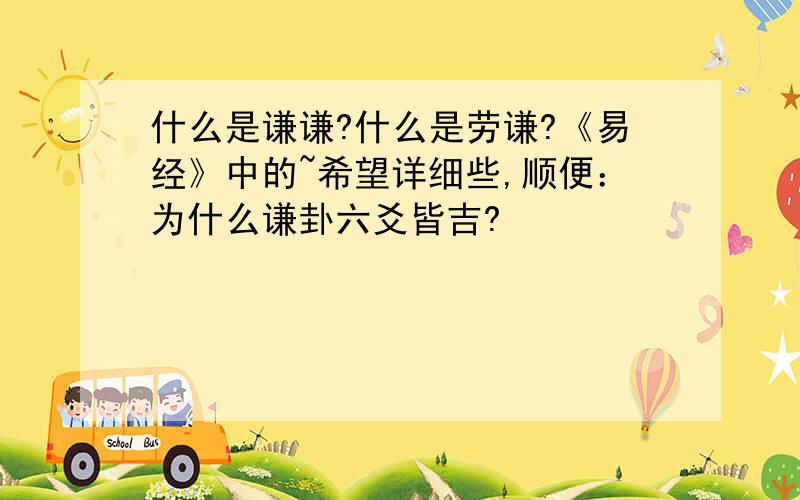 什么是谦谦?什么是劳谦?《易经》中的~希望详细些,顺便：为什么谦卦六爻皆吉?