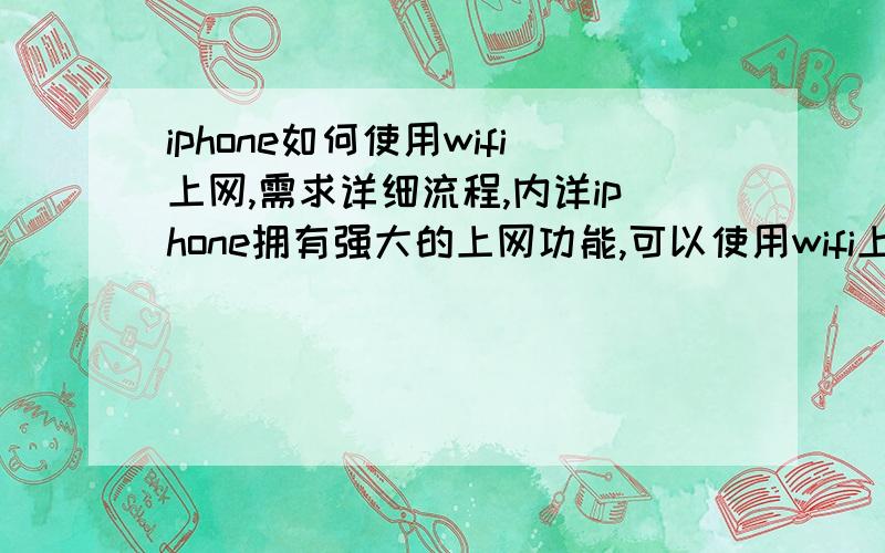 iphone如何使用wifi上网,需求详细流程,内详iphone拥有强大的上网功能,可以使用wifi上网.我听说大部分KFC一类的餐厅都提供wifi上网.请问在一个陌生的但是有无线网络覆盖的地方,我应该怎么使用w