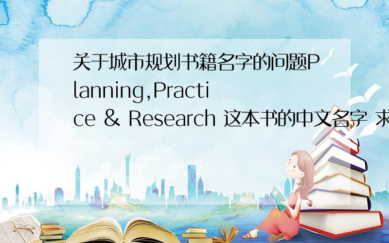 关于城市规划书籍名字的问题Planning,Practice & Research 这本书的中文名字 求准确Planning,Practice & Research,Vol.25,No.1,pp.1–23,February 2010