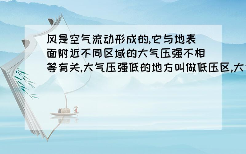 风是空气流动形成的,它与地表面附近不同区域的大气压强不相等有关,大气压强低的地方叫做低压区,大气压强高的地方叫做高压区,那么风的方向是（ ） A、在地面附近风从低压区向高压区流