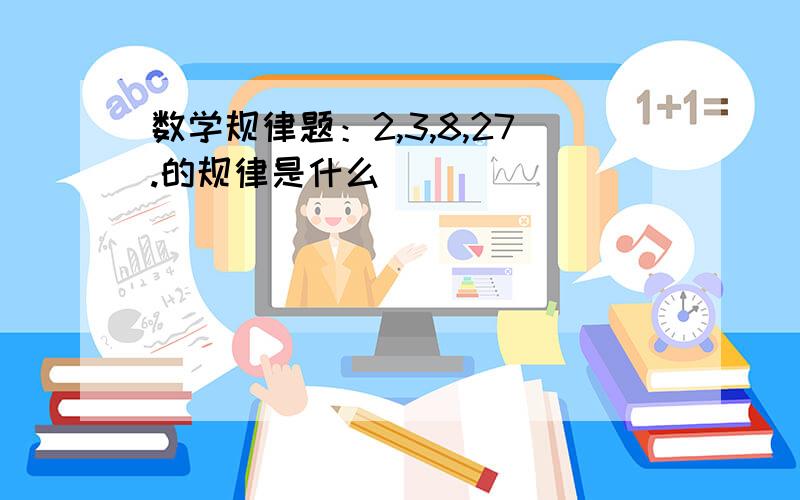 数学规律题：2,3,8,27.的规律是什么