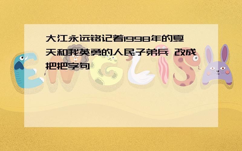 大江永远铭记着1998年的夏天和我英勇的人民子弟兵 改成把把字句