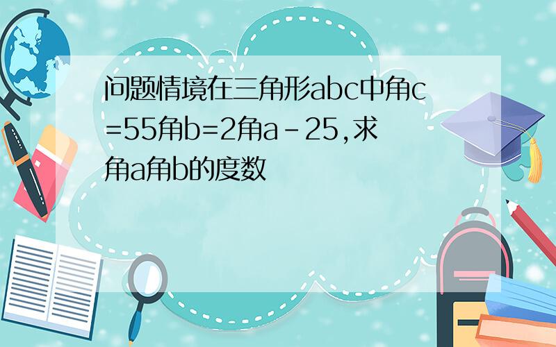 问题情境在三角形abc中角c=55角b=2角a-25,求角a角b的度数