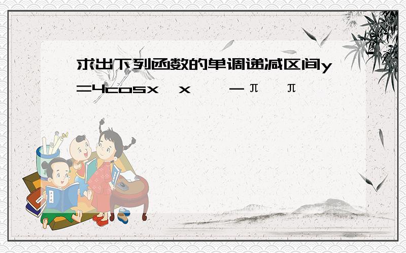 求出下列函数的单调递减区间y=4cosx,x∈【-π,π】