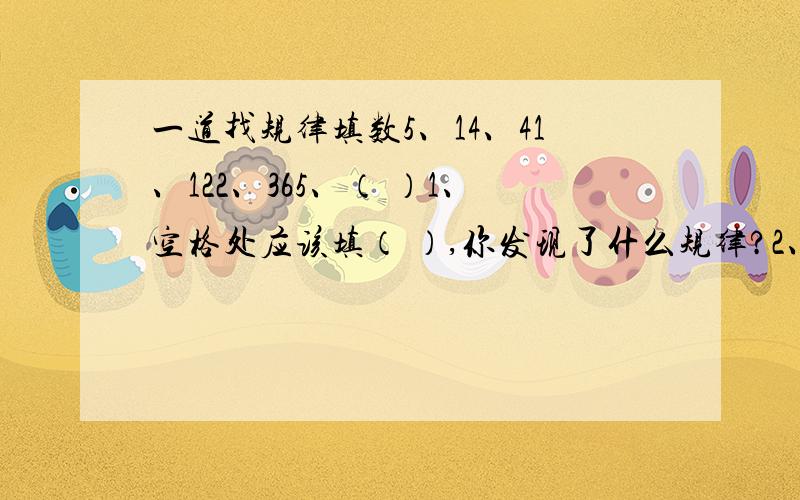 一道找规律填数5、14、41、122、365、（ ）1、空格处应该填（ ）,你发现了什么规律?2、如果用x表示这组数据中的任意一个数,用y表示与x相邻的右边的数,你 用式子表示这两个相邻的数之间的