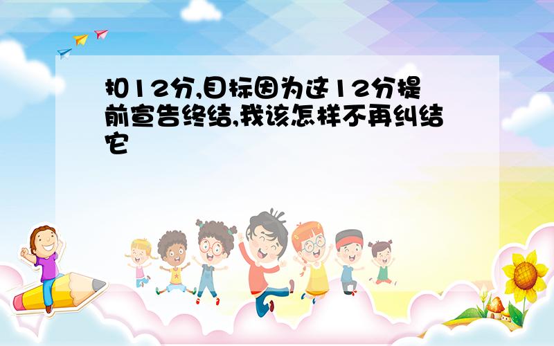 扣12分,目标因为这12分提前宣告终结,我该怎样不再纠结它