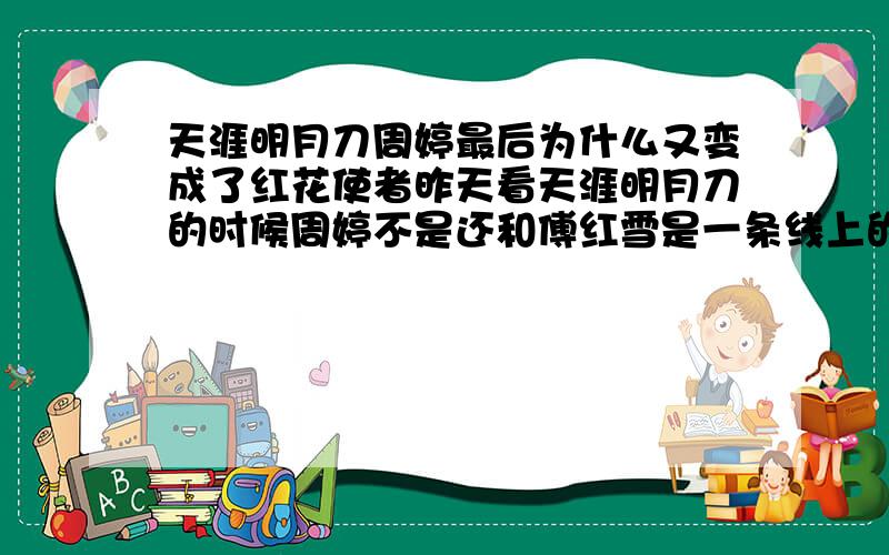 天涯明月刀周婷最后为什么又变成了红花使者昨天看天涯明月刀的时候周婷不是还和傅红雪是一条线上的吗?今天只是看漏了一点,周婷就变成了红花使者,发生什么事了?