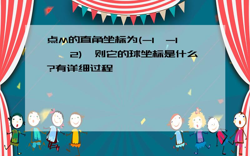 点M的直角坐标为(-1,-1,√2),则它的球坐标是什么?有详细过程