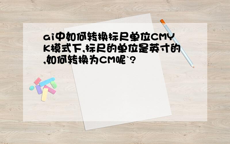 ai中如何转换标尺单位CMYK模式下,标尺的单位是英寸的,如何转换为CM呢`?