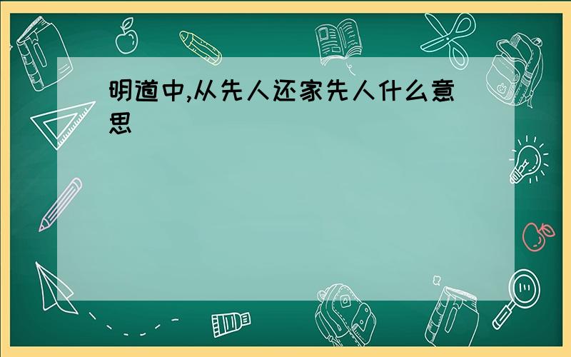 明道中,从先人还家先人什么意思