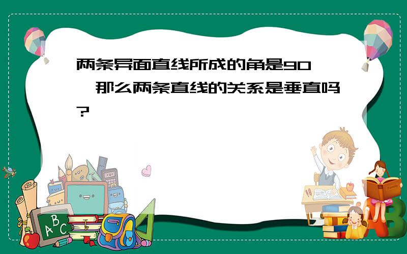 两条异面直线所成的角是90°,那么两条直线的关系是垂直吗?